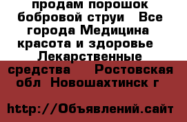 продам порошок бобровой струи - Все города Медицина, красота и здоровье » Лекарственные средства   . Ростовская обл.,Новошахтинск г.